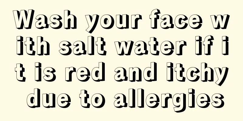 Wash your face with salt water if it is red and itchy due to allergies