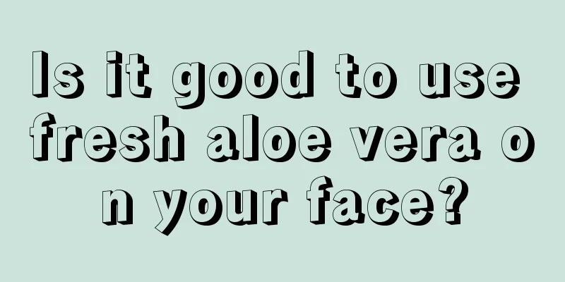 Is it good to use fresh aloe vera on your face?