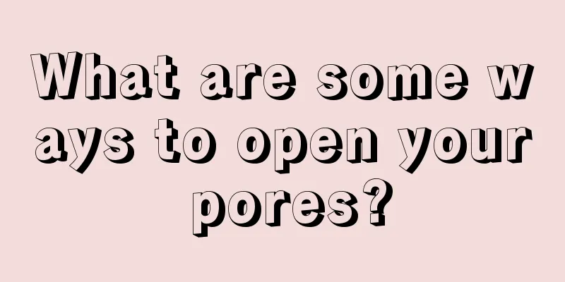 What are some ways to open your pores?