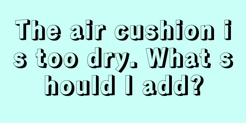 The air cushion is too dry. What should I add?