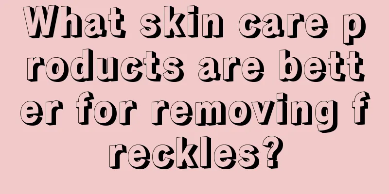 What skin care products are better for removing freckles?