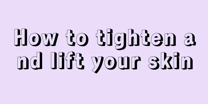 How to tighten and lift your skin