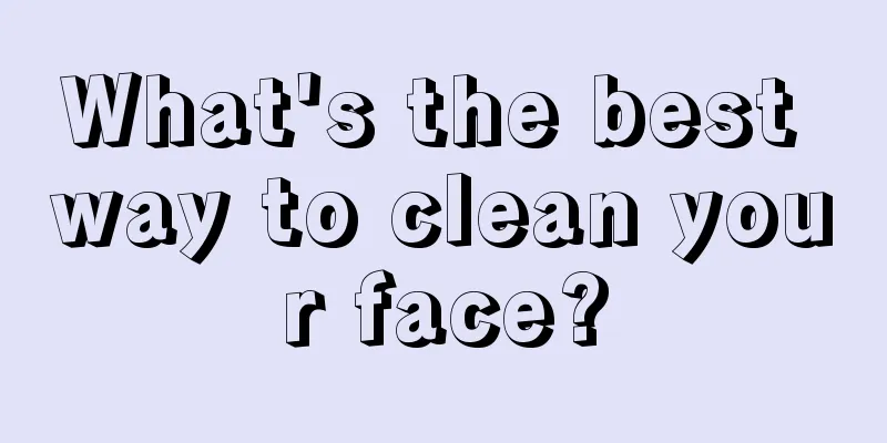 What's the best way to clean your face?