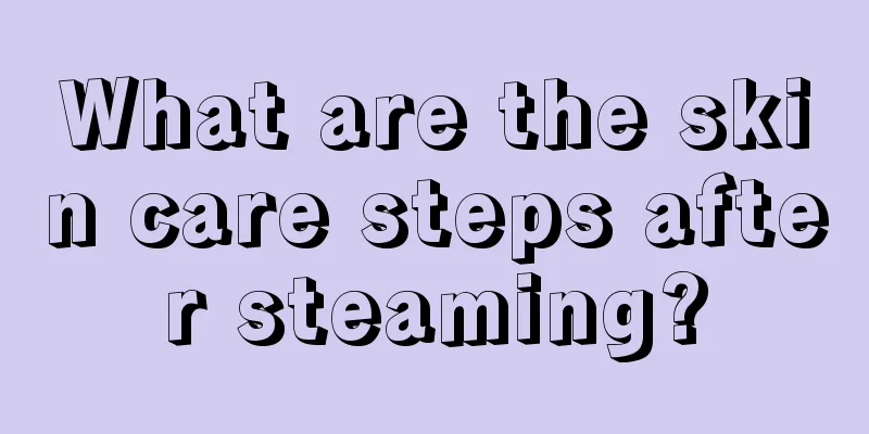 What are the skin care steps after steaming?