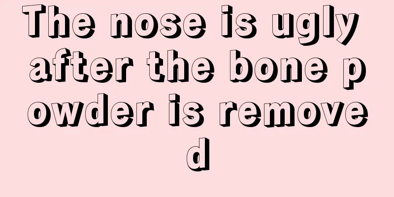 The nose is ugly after the bone powder is removed