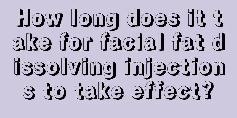 How long does it take for facial fat dissolving injections to take effect?