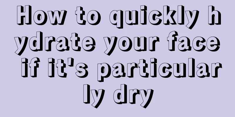 How to quickly hydrate your face if it's particularly dry