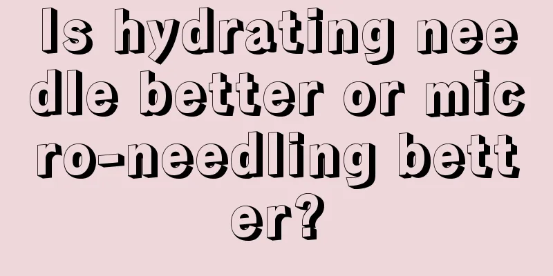 Is hydrating needle better or micro-needling better?