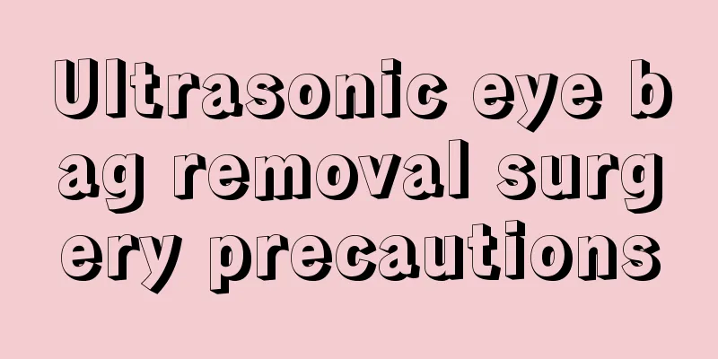 Ultrasonic eye bag removal surgery precautions