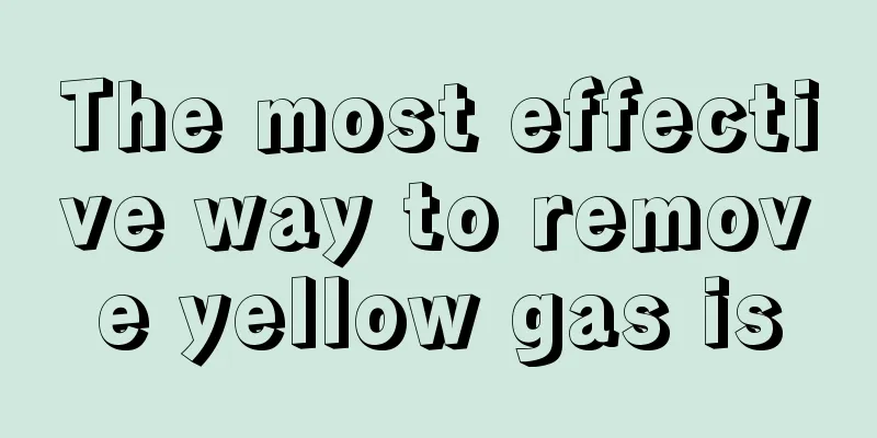 The most effective way to remove yellow gas is