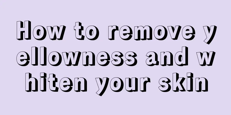 How to remove yellowness and whiten your skin