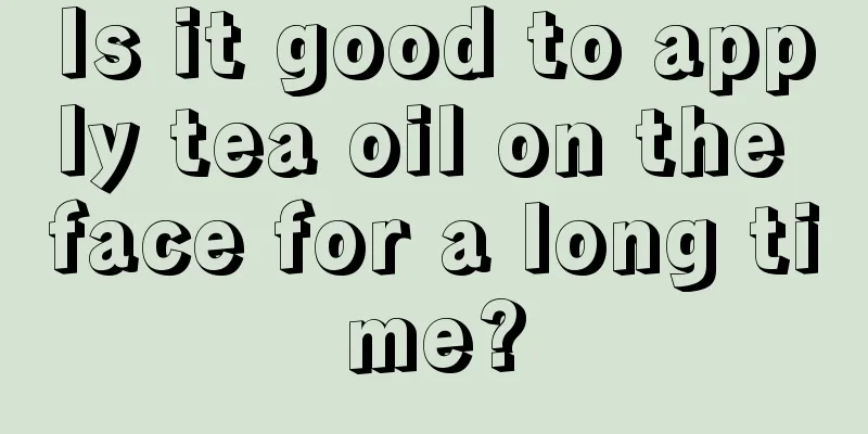 Is it good to apply tea oil on the face for a long time?