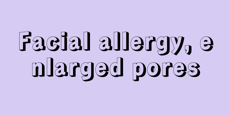 Facial allergy, enlarged pores