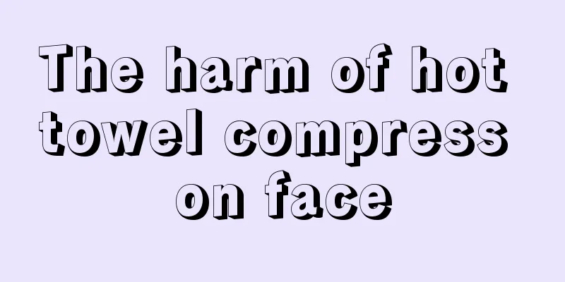 The harm of hot towel compress on face