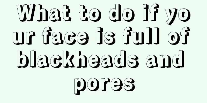 What to do if your face is full of blackheads and pores