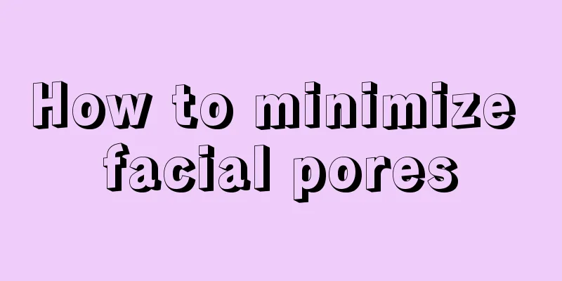 How to minimize facial pores