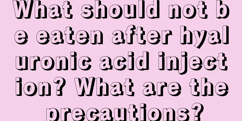 What should not be eaten after hyaluronic acid injection? What are the precautions?