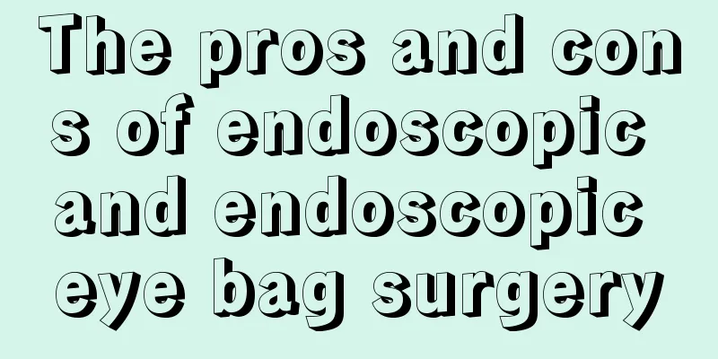 The pros and cons of endoscopic and endoscopic eye bag surgery