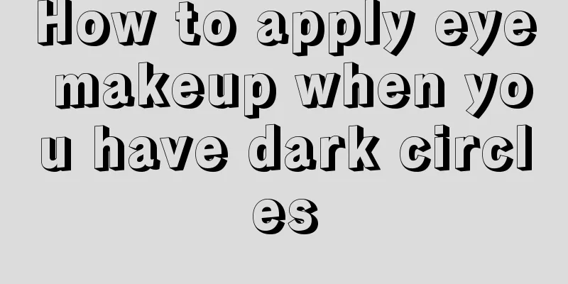 How to apply eye makeup when you have dark circles