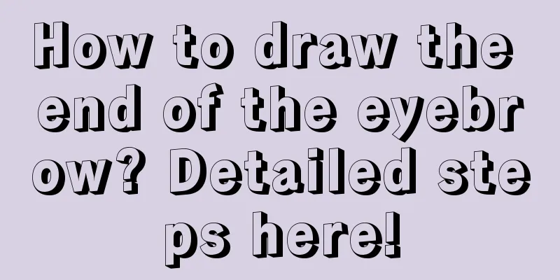 How to draw the end of the eyebrow? Detailed steps here!