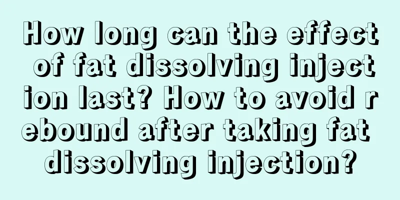 How long can the effect of fat dissolving injection last? How to avoid rebound after taking fat dissolving injection?