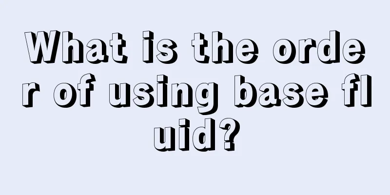 What is the order of using base fluid?