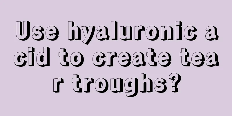 Use hyaluronic acid to create tear troughs?