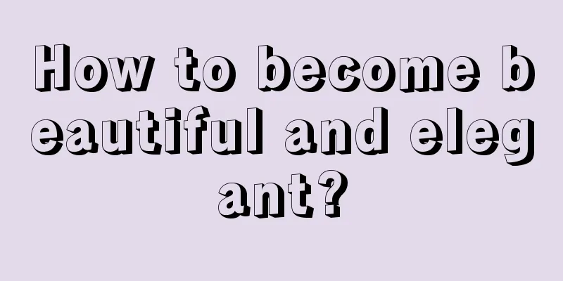 How to become beautiful and elegant?