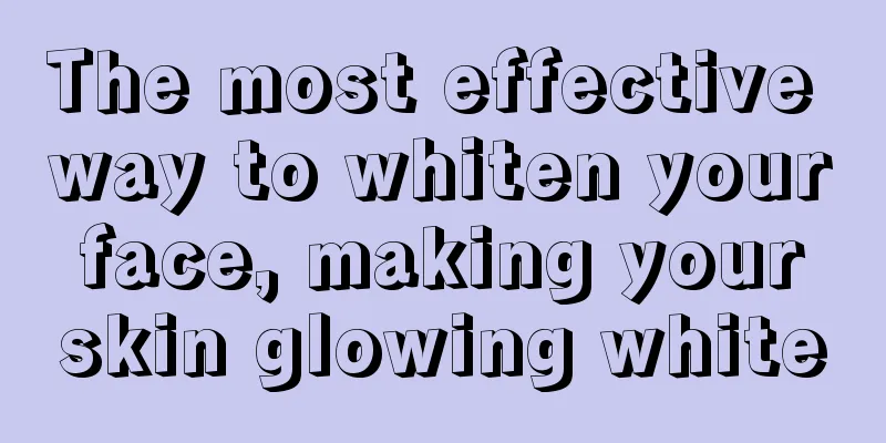 The most effective way to whiten your face, making your skin glowing white