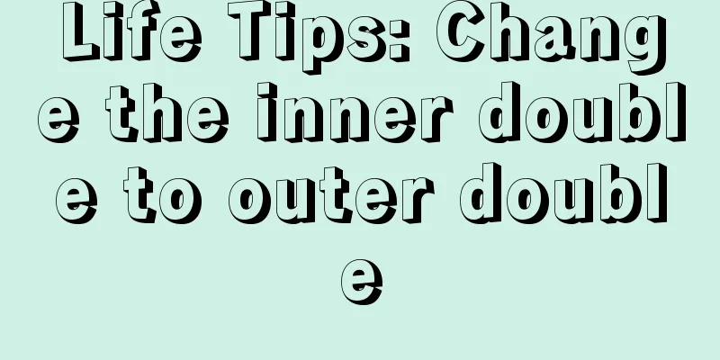 Life Tips: Change the inner double to outer double