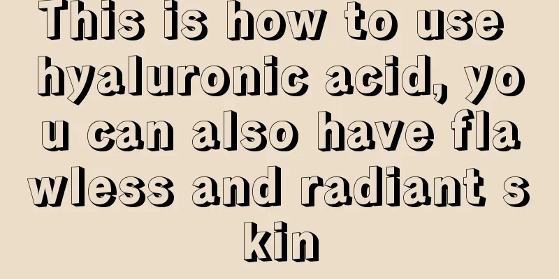 This is how to use hyaluronic acid, you can also have flawless and radiant skin