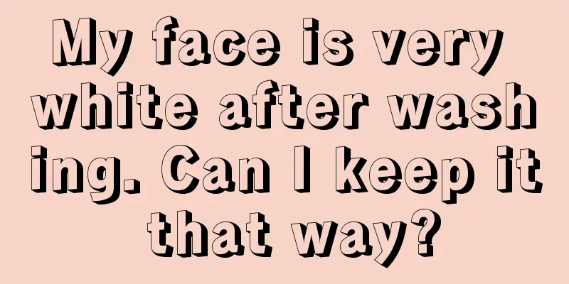 My face is very white after washing. Can I keep it that way?