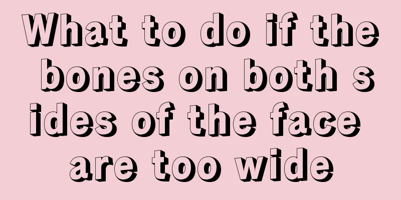 What to do if the bones on both sides of the face are too wide