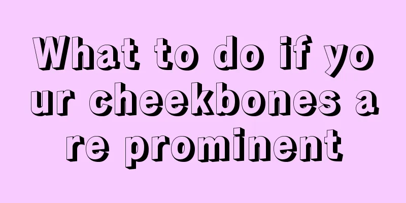 What to do if your cheekbones are prominent