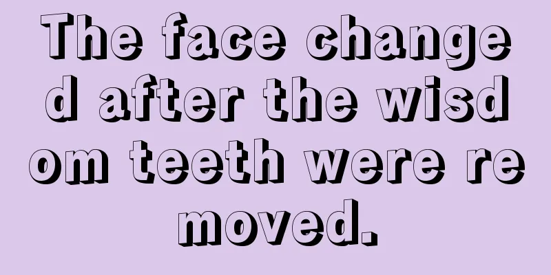 The face changed after the wisdom teeth were removed.