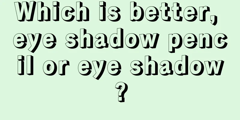 Which is better, eye shadow pencil or eye shadow?