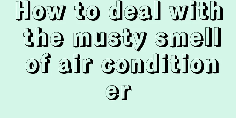 How to deal with the musty smell of air conditioner