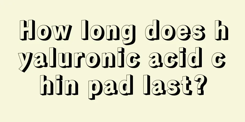 How long does hyaluronic acid chin pad last?