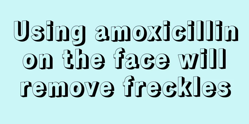 Using amoxicillin on the face will remove freckles