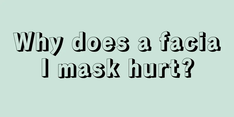 Why does a facial mask hurt?