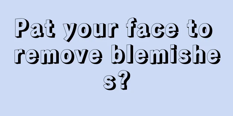 Pat your face to remove blemishes?