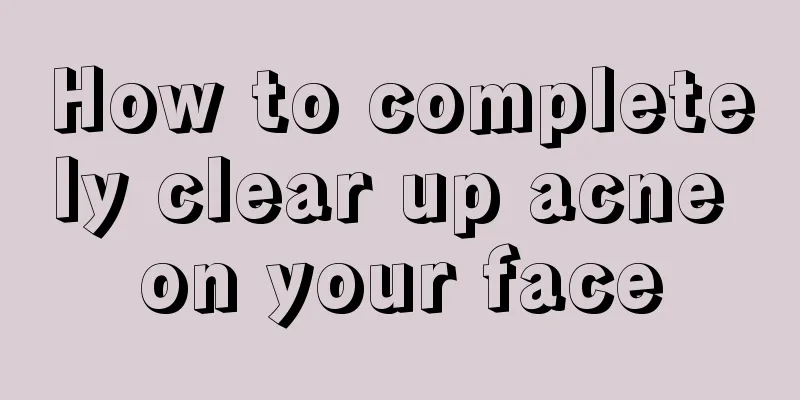 How to completely clear up acne on your face