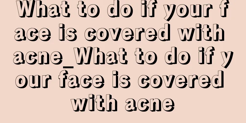 What to do if your face is covered with acne_What to do if your face is covered with acne