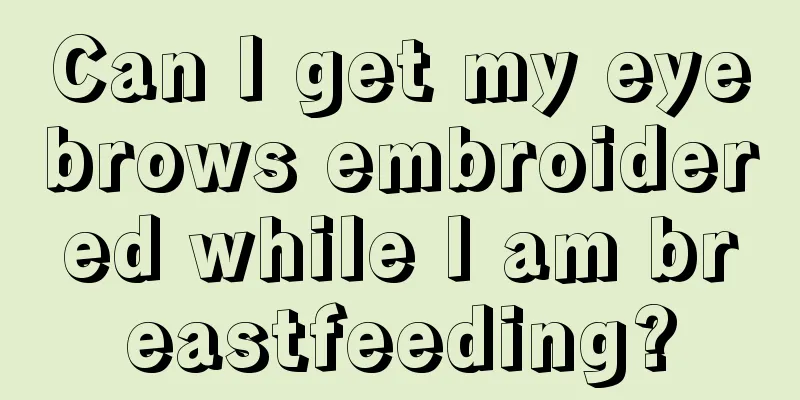 Can I get my eyebrows embroidered while I am breastfeeding?