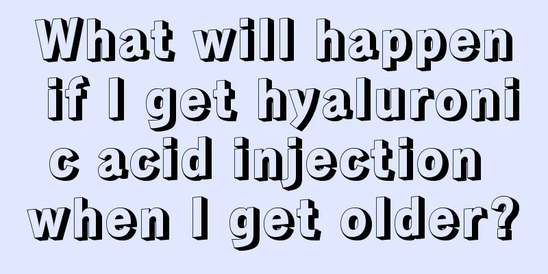 What will happen if I get hyaluronic acid injection when I get older?