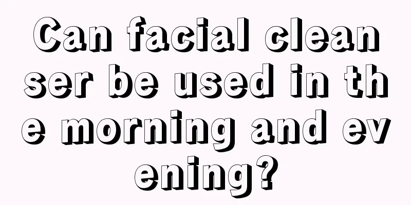 Can facial cleanser be used in the morning and evening?