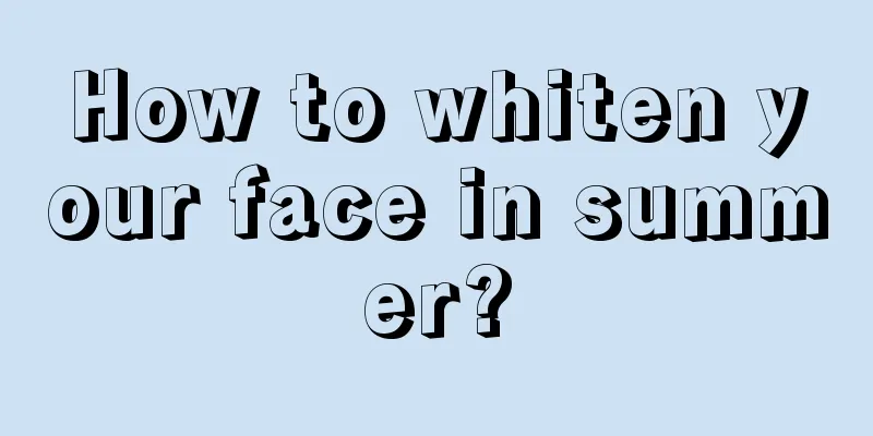 How to whiten your face in summer?