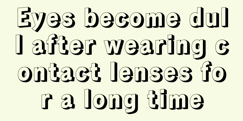 Eyes become dull after wearing contact lenses for a long time