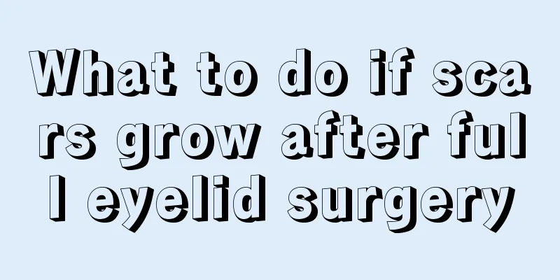 What to do if scars grow after full eyelid surgery