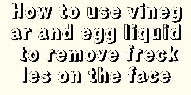 How to use vinegar and egg liquid to remove freckles on the face